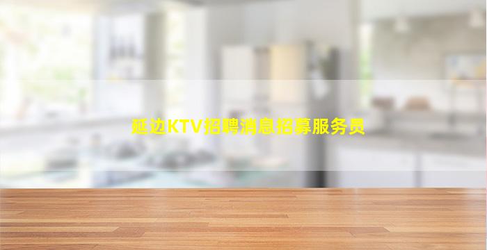延边KTV招聘消息招募服务员