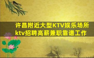 许昌附近大型KTV娱乐场所ktv招聘高薪兼职靠谱工作